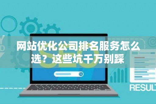 网站优化公司排名服务怎么选？这些坑千万别踩