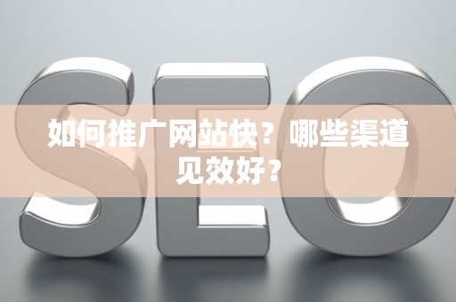 如何推广网站快？哪些渠道见效好？