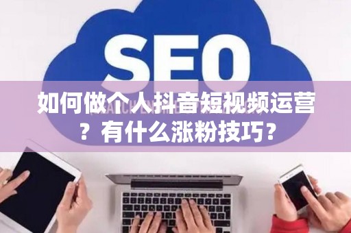 如何做个人抖音短视频运营？有什么涨粉技巧？