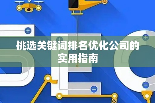 挑选关键词排名优化公司的实用指南