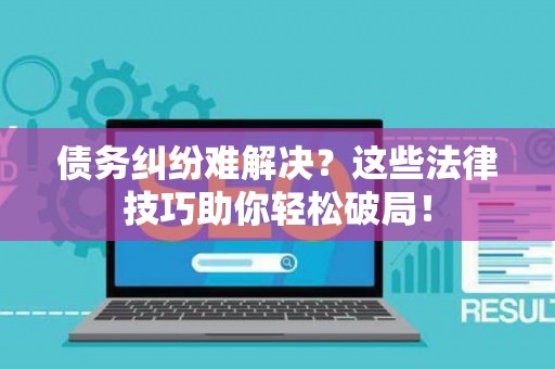 债务纠纷难解决？这些法律技巧助你轻松破局！