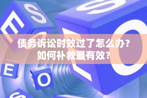 债务诉讼时效过了怎么办？如何补救最有效？