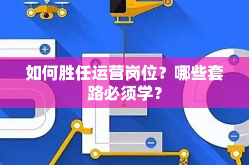 如何胜任运营岗位？哪些套路必须学？