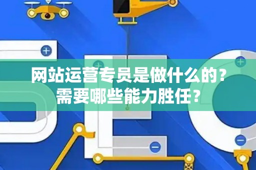 网站运营专员是做什么的？需要哪些能力胜任？