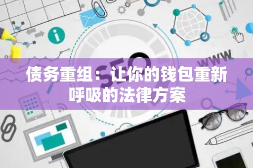 债务重组：让你的钱包重新呼吸的法律方案