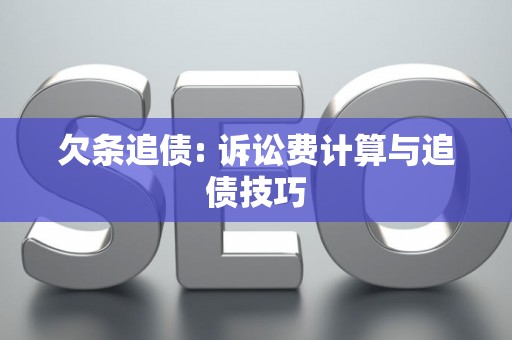 欠条追债: 诉讼费计算与追债技巧