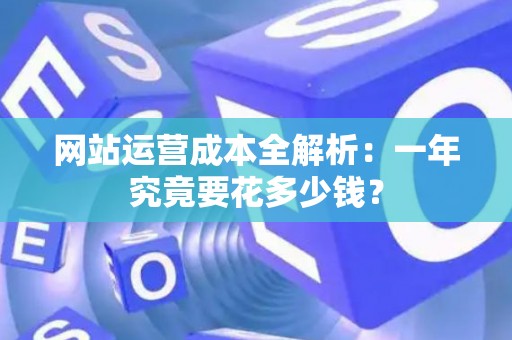 网站运营成本全解析：一年究竟要花多少钱？