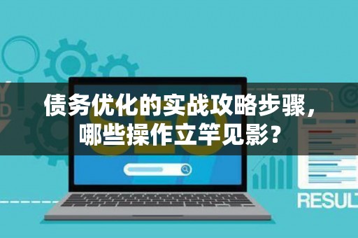 债务优化的实战攻略步骤，哪些操作立竿见影？
