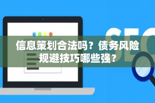 信息策划合法吗？债务风险规避技巧哪些强？