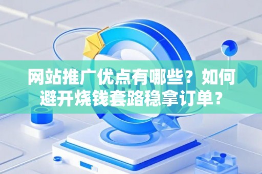 网站推广优点有哪些？如何避开烧钱套路稳拿订单？
