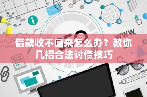 借款收不回来怎么办？教你几招合法讨债技巧