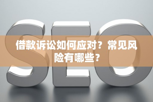 借款诉讼如何应对？常见风险有哪些？