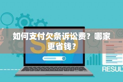 如何支付欠条诉讼费?哪家更省钱? 如何支付欠条诉讼费?哪家更省钱?