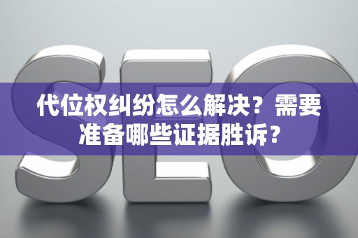 代位权纠纷怎么解决？需要准备哪些证据胜诉？