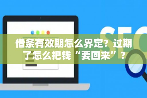 借条有效期怎么界定？过期了怎么把钱“要回来”？