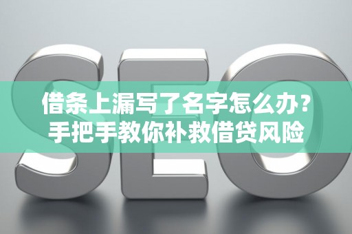 借条上漏写了名字怎么办？手把手教你补救借贷风险