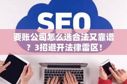 要账公司怎么选合法又靠谱？3招避开法律雷区！