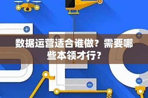 数据运营适合谁做？需要哪些本领才行？